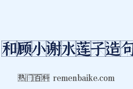 和顾小谢水莲子造句是什么意思的图片